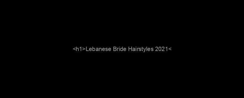 <h1>Lebanese Bride Hairstyles 2021</h1>